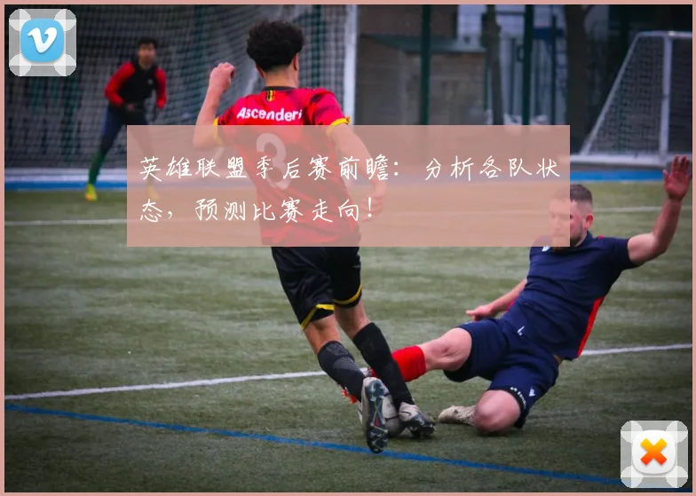英雄联盟季后赛前瞻：分析各队状态，预测比赛走向！