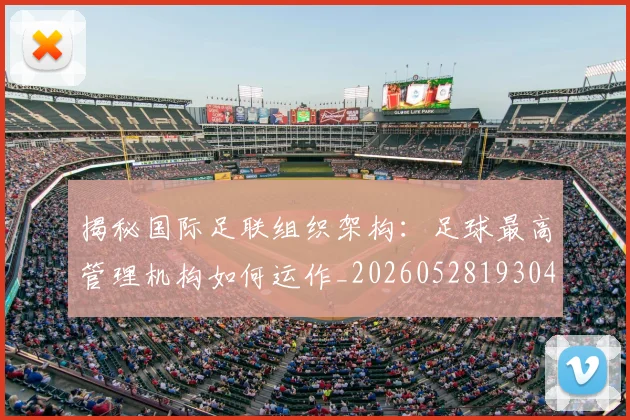 揭秘国际足联组织架构：足球最高管理机构如何运作_20260528193042