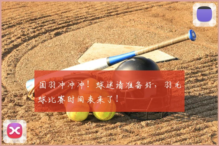 国羽冲冲冲！球迷请准备好，羽毛球比赛时间表来了！