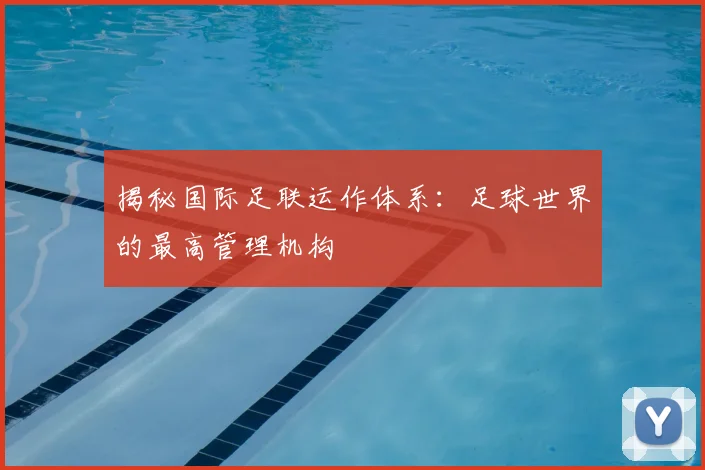 揭秘国际足联运作体系：足球世界的最高管理机构