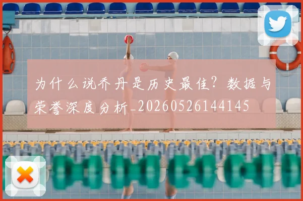 为什么说乔丹是历史最佳?数据与荣誉深度分析_20260526144145