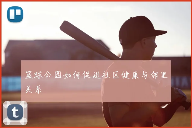 篮球公园如何促进社区健康与邻里关系