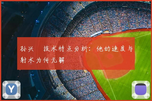 孙兴慜技术特点分析：他的速度与射术为何无解