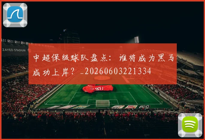 中超保级球队盘点:谁将成为黑马成功上岸?_20260603221334
