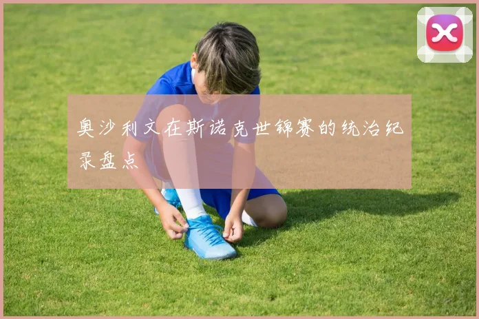 奥沙利文在斯诺克世锦赛的统治纪录盘点
