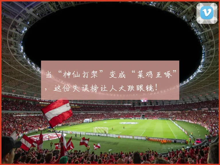当“神仙打架”变成“菜鸡互啄”,这份失误榜让人大跌眼镜!