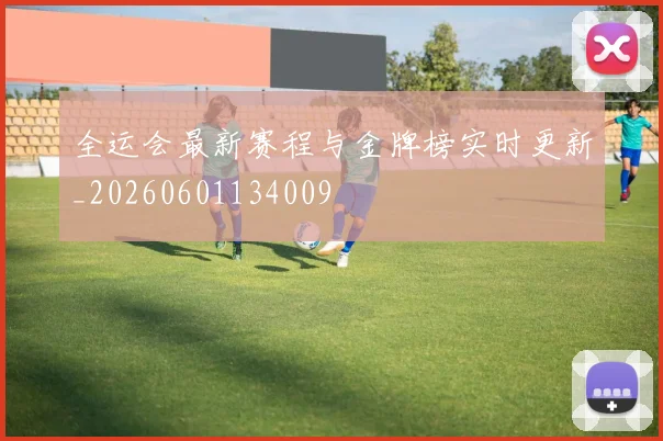 全运会最新赛程与金牌榜实时更新_20260601134009