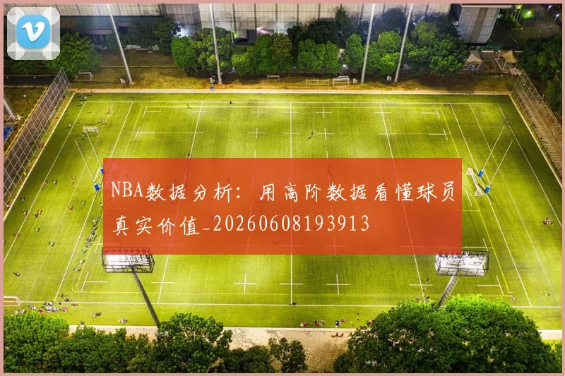 NBA数据分析：用高阶数据看懂球员真实价值_20260608193913