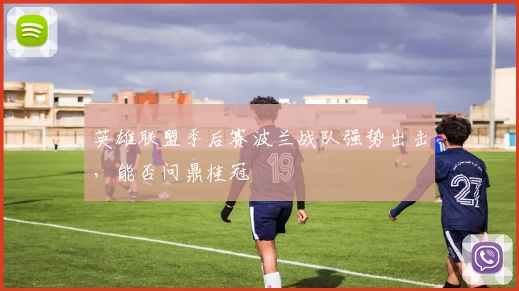 英雄联盟季后赛波兰战队强势出击，能否问鼎桂冠