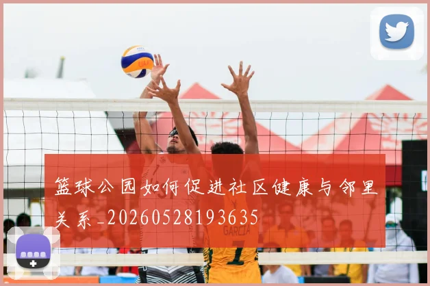 篮球公园如何促进社区健康与邻里关系_20260528193635