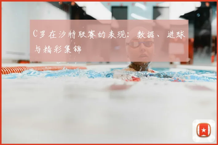 C罗在沙特联赛的表现:数据、进球与精彩集锦