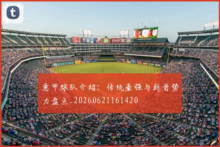 意甲球队介绍:传统豪强与新晋势力盘点_20260621161420