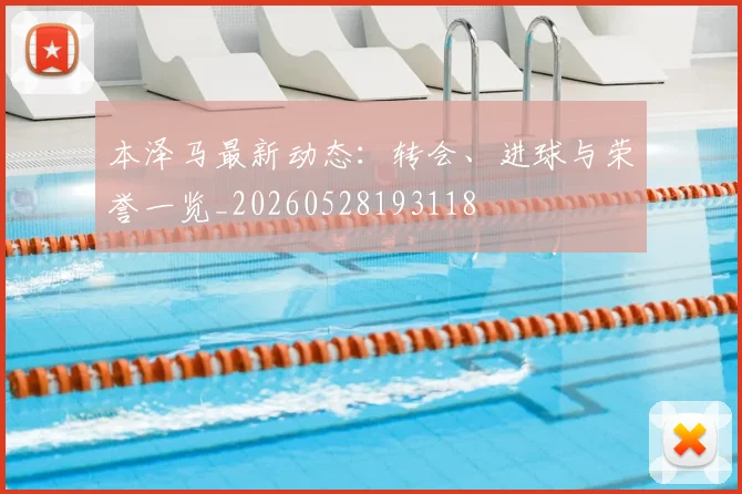 本泽马最新动态:转会、进球与荣誉一览_20260528193118