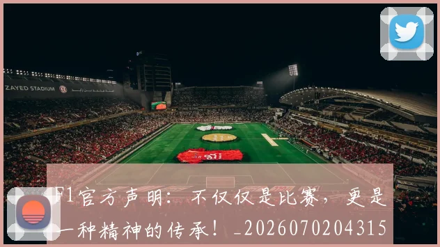 F1官方声明：不仅仅是比赛，更是一种精神的传承！_20260702043158