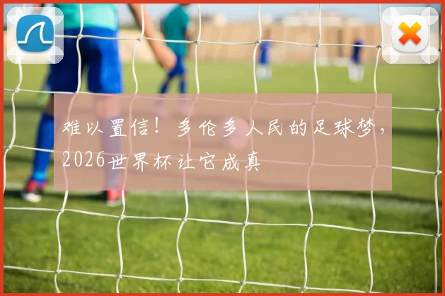 难以置信！多伦多人民的足球梦，2026世界杯让它成真