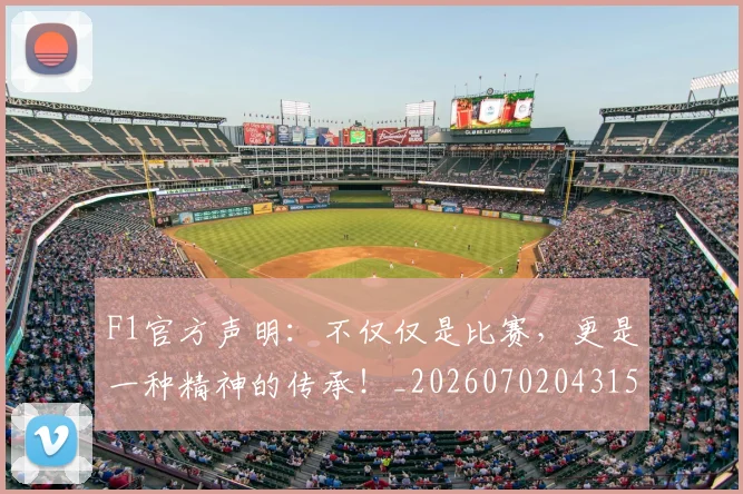 F1官方声明：不仅仅是比赛，更是一种精神的传承！_20260702043158