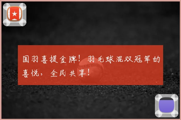 国羽喜提金牌！羽毛球混双冠军的喜悦，全民共享！