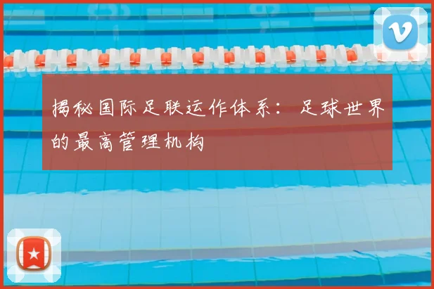揭秘国际足联运作体系：足球世界的最高管理机构