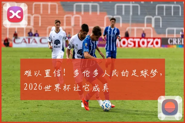 难以置信！多伦多人民的足球梦，2026世界杯让它成真