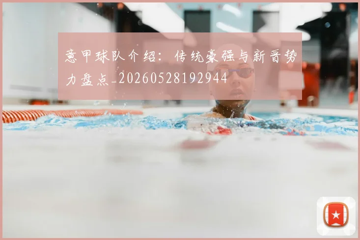 意甲球队介绍:传统豪强与新晋势力盘点_20260528192944