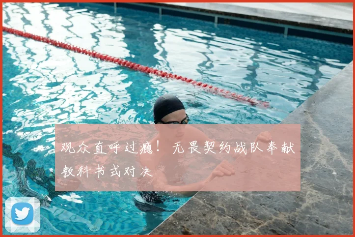 观众直呼过瘾！无畏契约战队奉献教科书式对决