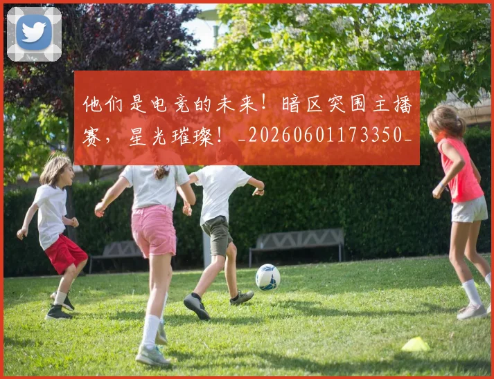 他们是电竞的未来！暗区突围主播赛，星光璀璨！_20260601173350_20260704165317